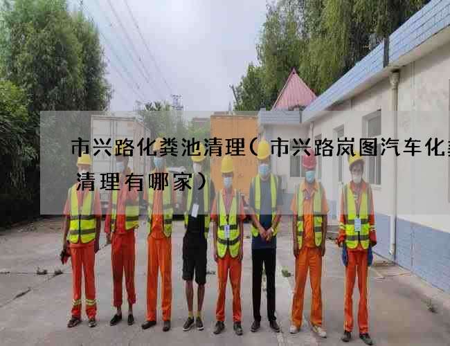 市兴路化粪池清理(市兴路岚图汽车化粪池清理有哪家) 市兴路化粪池清理(市兴路岚图汽车化粪池清理有哪家)