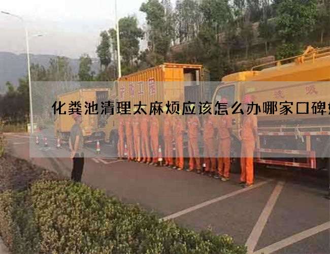 化粪池清理太麻烦应该怎么办哪家口碑好