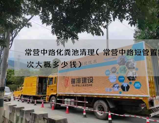 常营中路化粪池清理(常营中路短管置换一次大概多少钱)