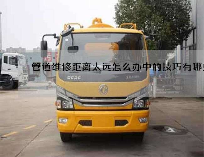 管道维修距离太远怎么办中的技巧有哪些