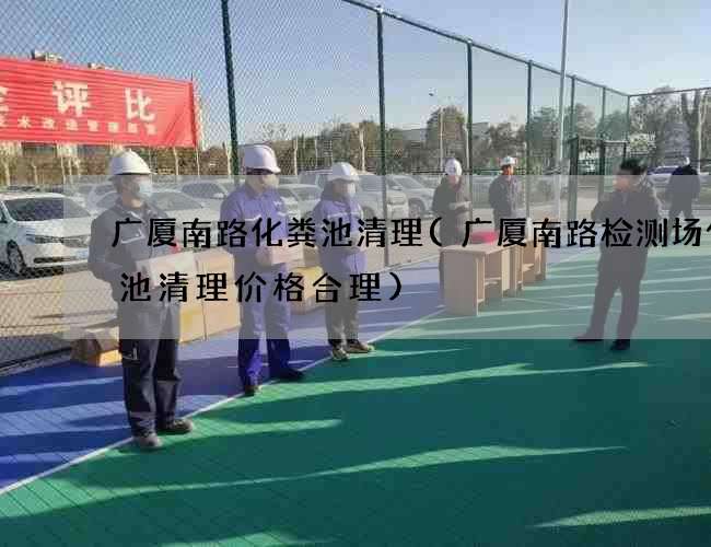 广厦南路化粪池清理(广厦南路检测场化粪池清理价格合理)