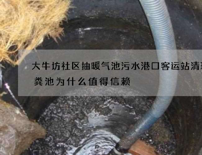 大牛坊社区抽暖气池污水港口客运站清理化粪池为什么值得信赖