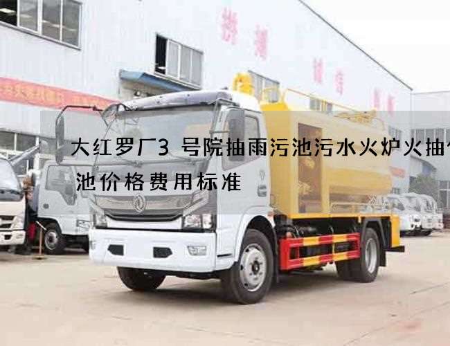 大红罗厂3号院抽雨污池污水火炉火抽化粪池价格费用标准