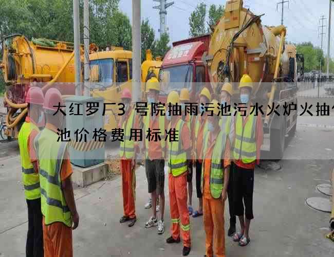 大红罗厂3号院抽雨污池污水火炉火抽化粪池价格费用标准