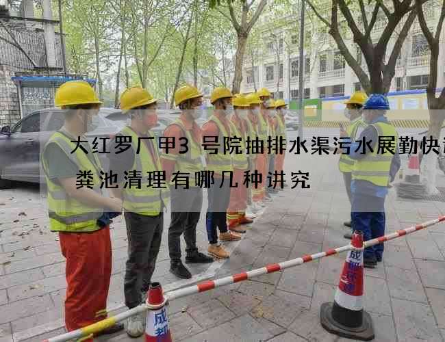 大红罗厂甲3号院抽排水渠污水展勤快递化粪池清理有哪几种讲究