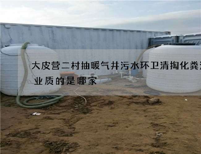 大皮营二村抽暖气井污水环卫清掏化粪池行业质的是哪家