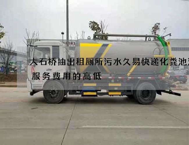 大石桥抽出租厕所污水久易快递化粪池清理服务费用的高低