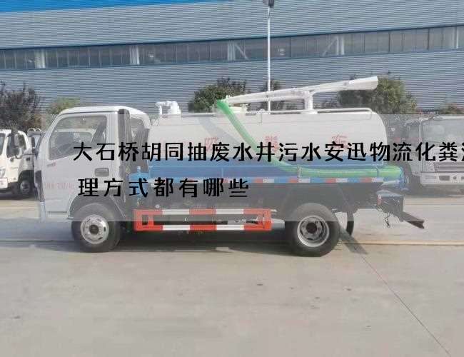大石桥胡同抽废水井污水安迅物流化粪池清理方式都有哪些
