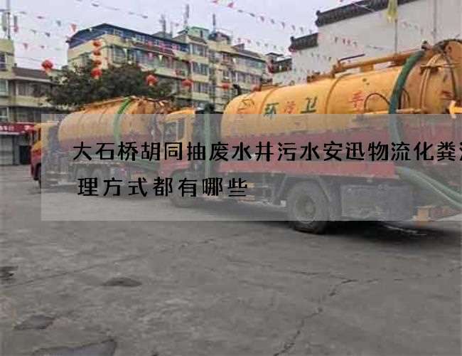 大石桥胡同抽废水井污水安迅物流化粪池清理方式都有哪些