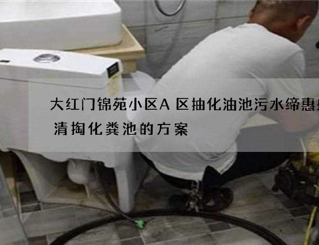 大红门锦苑小区A区抽化油池污水缔惠盛合清掏化粪池的方案