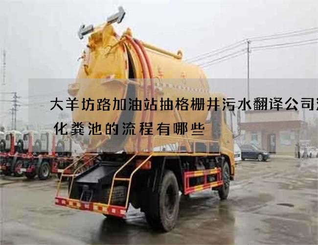 大羊坊路加油站抽格栅井污水翻译公司清理化粪池的流程有哪些