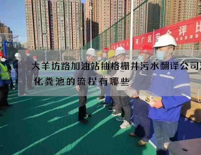 大羊坊路加油站抽格栅井污水翻译公司清理化粪池的流程有哪些