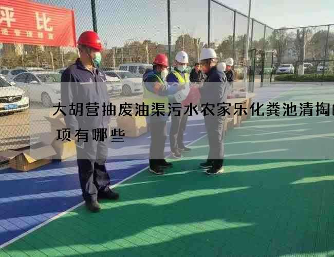 大胡营抽废油渠污水农家乐化粪池清掏的事项有哪些