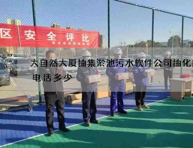 大自然大厦抽集淤池污水软件公司抽化粪池电话多少