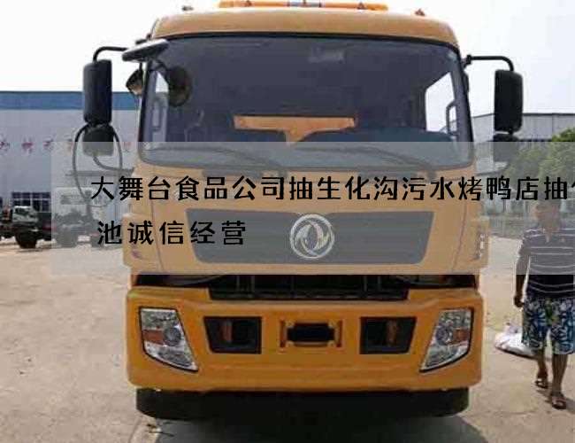 大舞台食品公司抽生化沟污水烤鸭店抽化粪池诚信经营