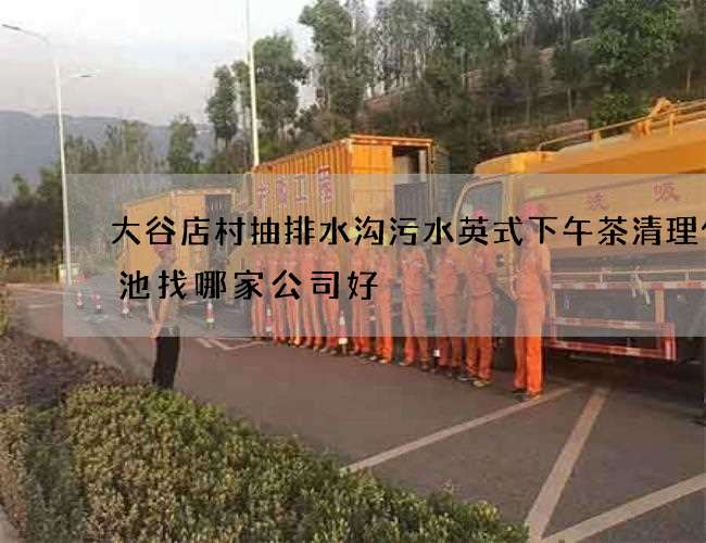 大谷店村抽排水沟污水英式下午茶清理化粪池找哪家公司好