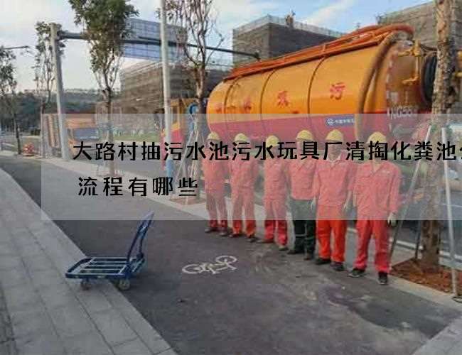 大路村抽污水池污水玩具厂清掏化粪池公司流程有哪些