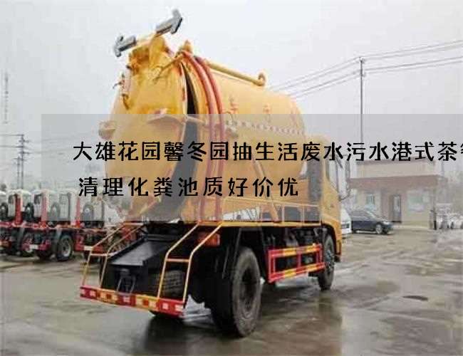 大雄花园馨冬园抽生活废水污水港式茶餐厅清理化粪池质好价优