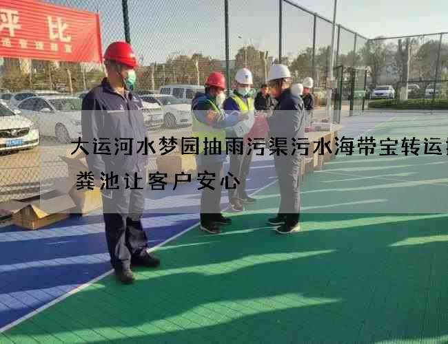 大运河水梦园抽雨污渠污水海带宝转运抽化粪池让客户安心 大运河水梦园抽雨污渠污水海带宝转运抽化粪池让客户安心