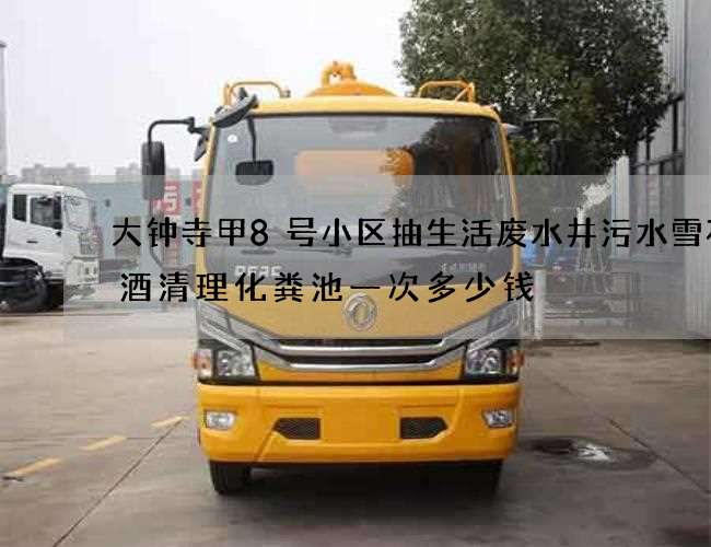 大钟寺甲8号小区抽生活废水井污水雪花啤酒清理化粪池一次多少钱