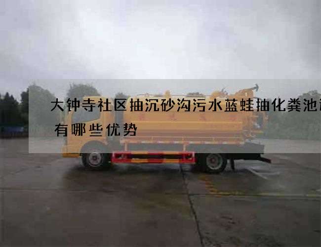 大钟寺社区抽沉砂沟污水蓝蛙抽化粪池选择有哪些优势