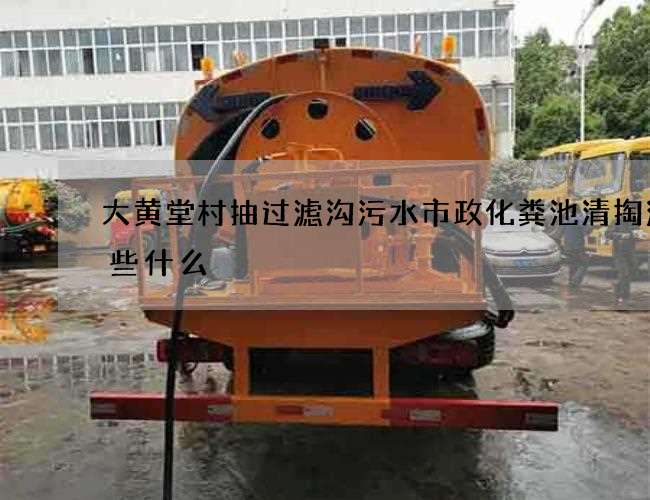 大黄堂村抽过滤沟污水市政化粪池清掏注意些什么