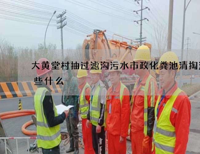 大黄堂村抽过滤沟污水市政化粪池清掏注意些什么