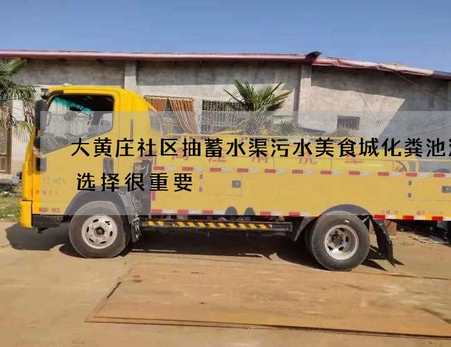 大黄庄社区抽蓄水渠污水美食城化粪池清掏选择很重要