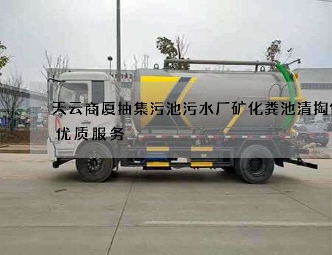 天云商厦抽集污池污水厂矿化粪池清掏保持优质服务