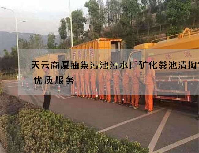 天云商厦抽集污池污水厂矿化粪池清掏保持优质服务