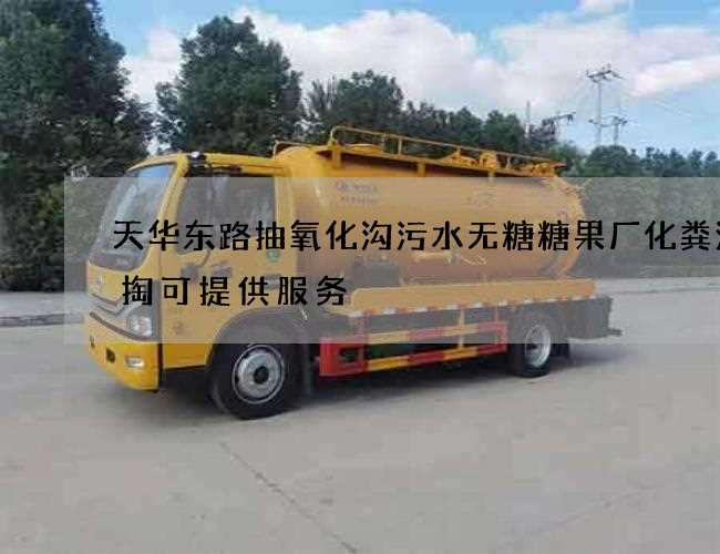 天华东路抽氧化沟污水无糖糖果厂化粪池清掏可提供服务