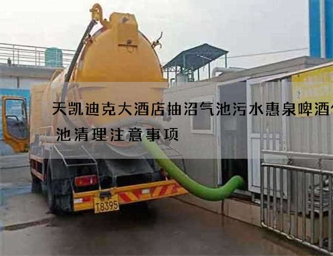 天凯迪克大酒店抽沼气池污水惠泉啤酒化粪池清理注意事项 天凯迪克大酒店抽沼气池污水惠泉啤酒化粪池清理注意事项