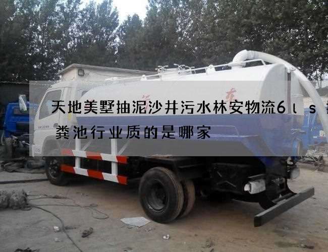 天地美墅抽泥沙井污水林安物流6ls抽化粪池行业质的是哪家