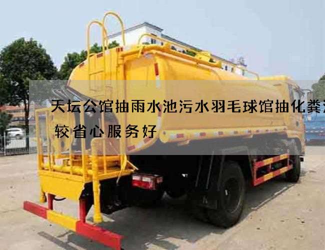 天坛公馆抽雨水池污水羽毛球馆抽化粪池比较省心服务好