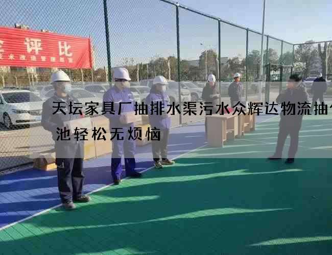 天坛家具厂抽排水渠污水众辉达物流抽化粪池轻松无烦恼