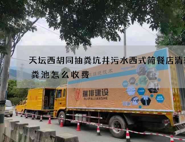 天坛西胡同抽粪坑井污水西式简餐店清理化粪池怎么收费