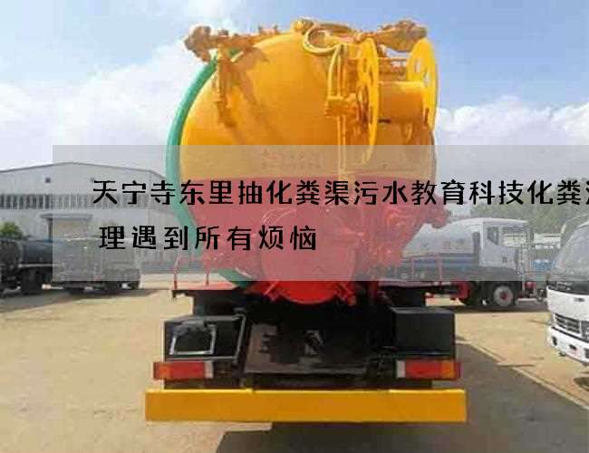 天宁寺东里抽化粪渠污水教育科技化粪池清理遇到所有烦恼