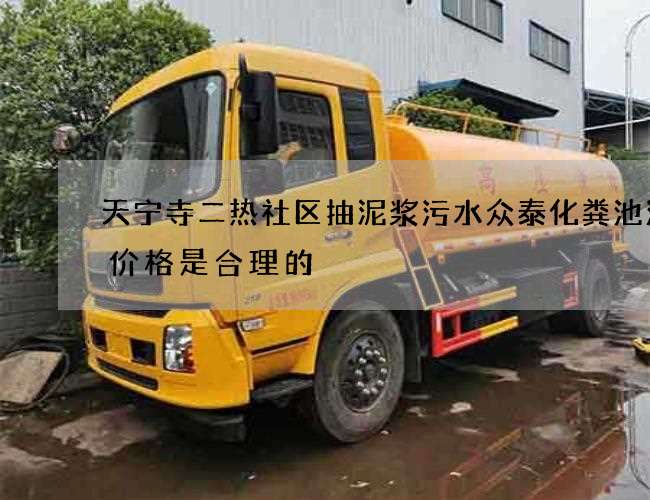 天宁寺二热社区抽泥浆污水众泰化粪池清掏价格是合理的