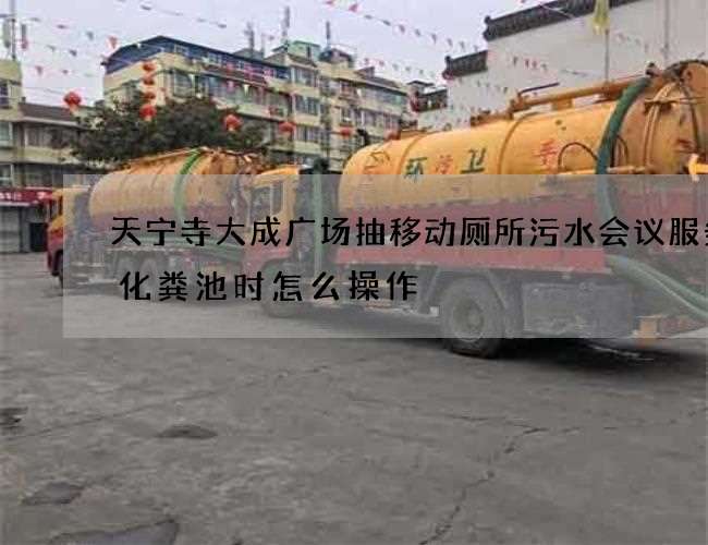 天宁寺大成广场抽移动厕所污水会议服务抽化粪池时怎么操作