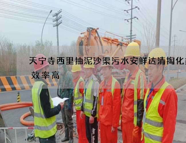 天宁寺西里抽泥沙渠污水安鲜达清掏化粪池效率高