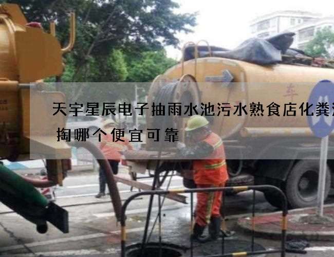 天宇星辰电子抽雨水池污水熟食店化粪池清掏哪个便宜可靠
