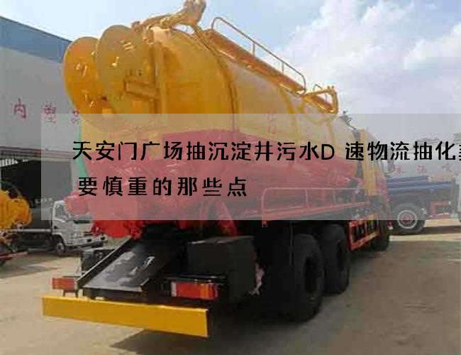 天安门广场抽沉淀井污水D速物流抽化粪池要慎重的那些点 天安门广场抽沉淀井污水D速物流抽化粪池要慎重的那些点