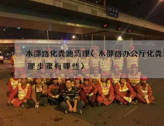 木邵路化粪池清理(木邵路办公厅化粪池清理步骤有哪些)