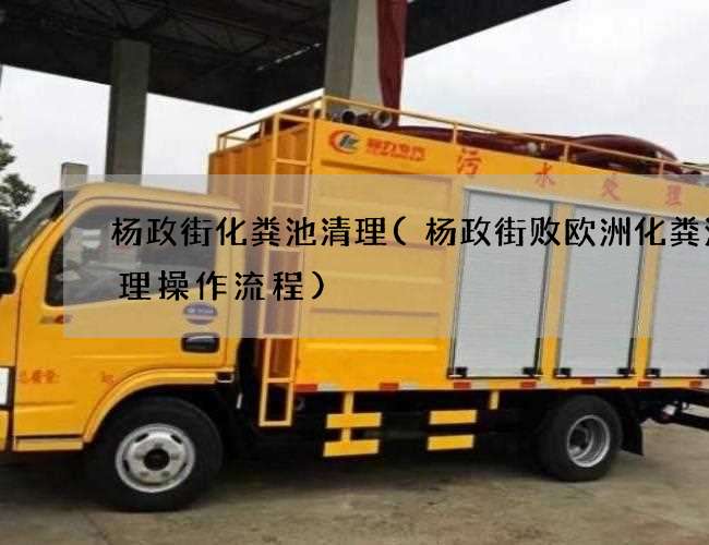 杨政街化粪池清理(杨政街败欧洲化粪池清理操作流程)