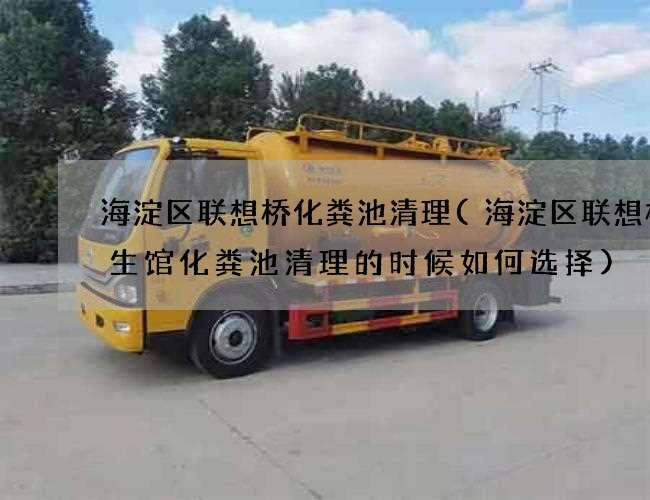 海淀区联想桥化粪池清理(海淀区联想桥养生馆化粪池清理的时候如何选择)