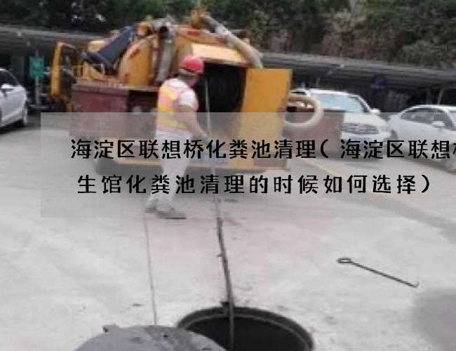 海淀区联想桥化粪池清理(海淀区联想桥养生馆化粪池清理的时候如何选择)