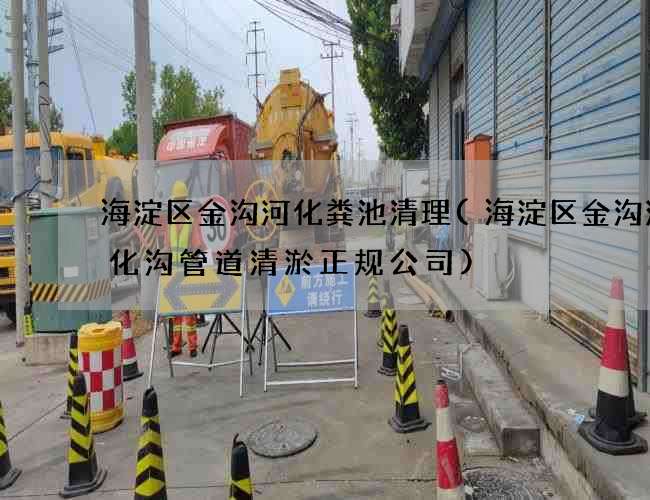 海淀区金沟河化粪池清理(海淀区金沟河生化沟管道清淤正规公司)