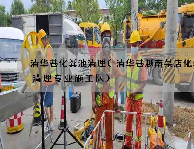 清华巷化粪池清理(清华巷越南菜店化粪池清理专业施工队)