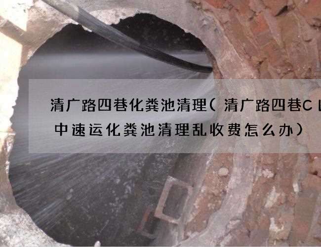 清广路四巷化粪池清理(清广路四巷CL日中速运化粪池清理乱收费怎么办) 清广路四巷化粪池清理(清广路四巷CL日中速运化粪池清理乱收费怎么办)