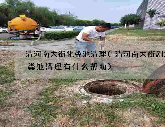清河南大街化粪池清理(清河南大街剧场化粪池清理有什么帮助)